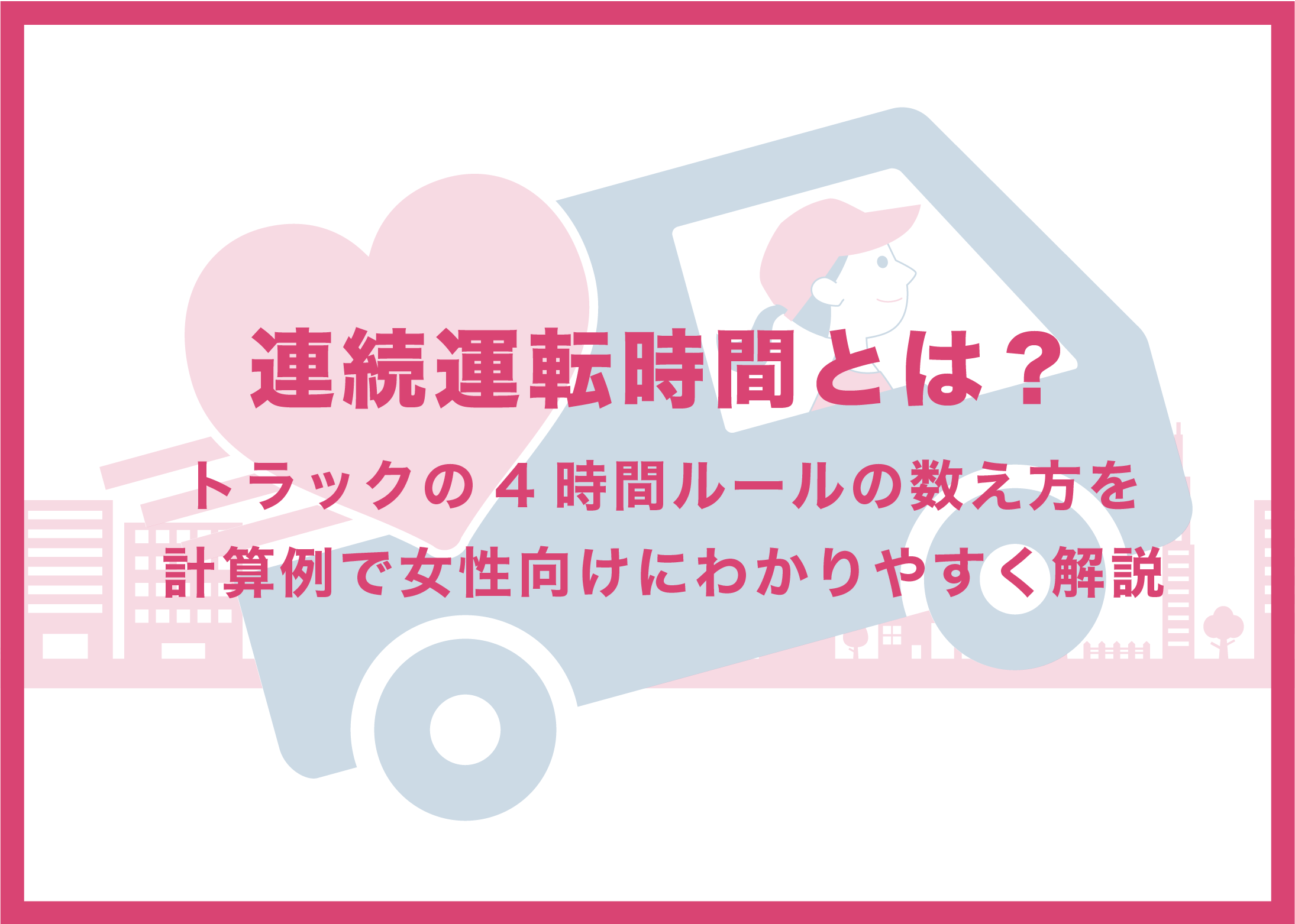 連続運転時間とは?トラックの4時間ルールの数え方を計算例で女性向けにわかりやすく解説