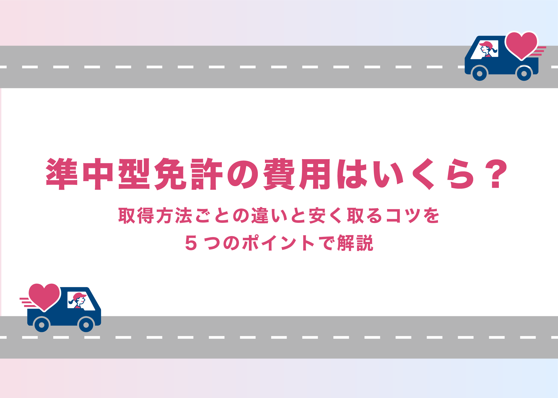 準中型免許の費用はいくら?取得方法ごとの違いと安く取るコツを5つのポイントで解説