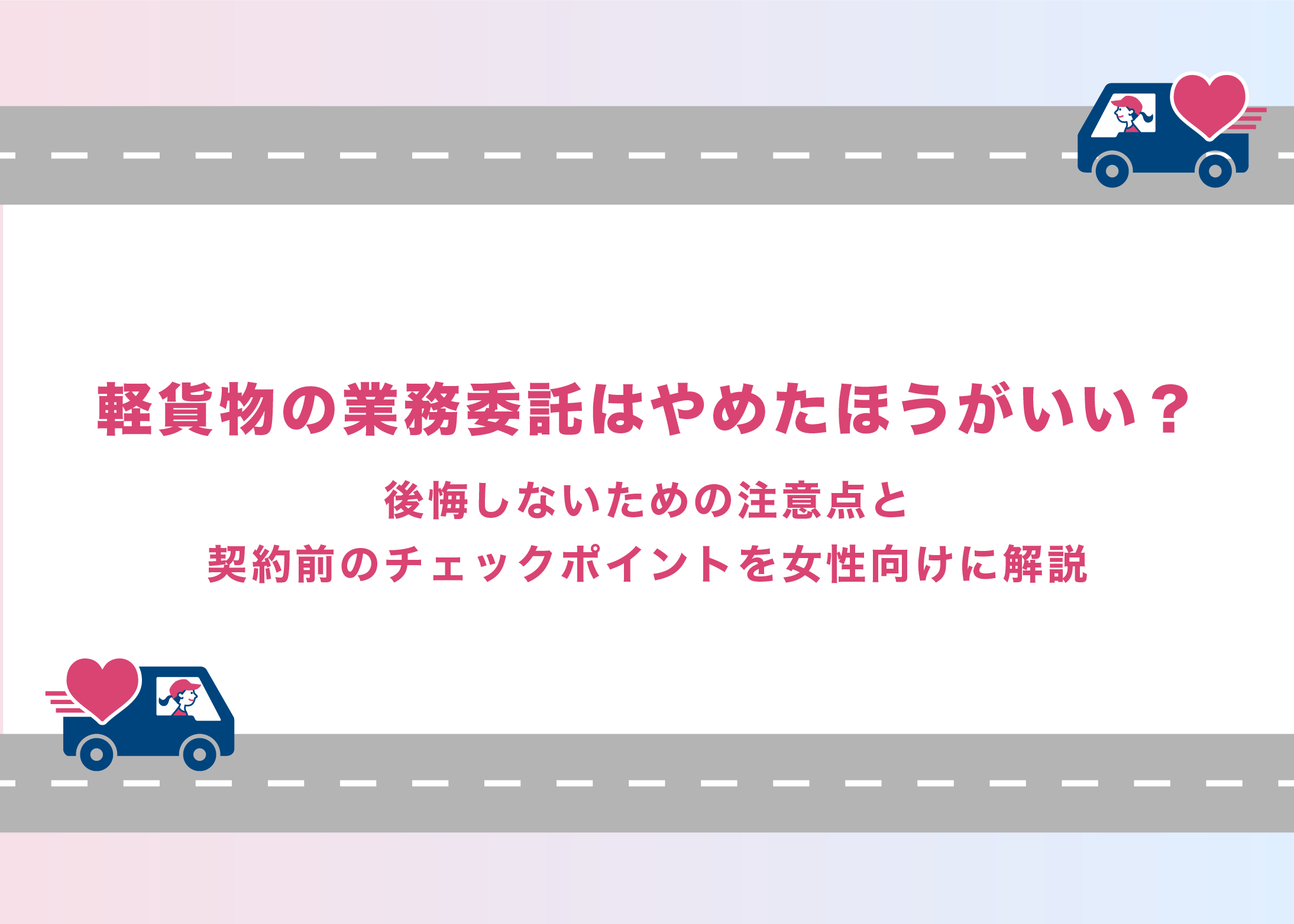 軽貨物の業務委託はやめたほうがいい?後悔しないための注意点と契約前のチェックポイントを女性向けに解説