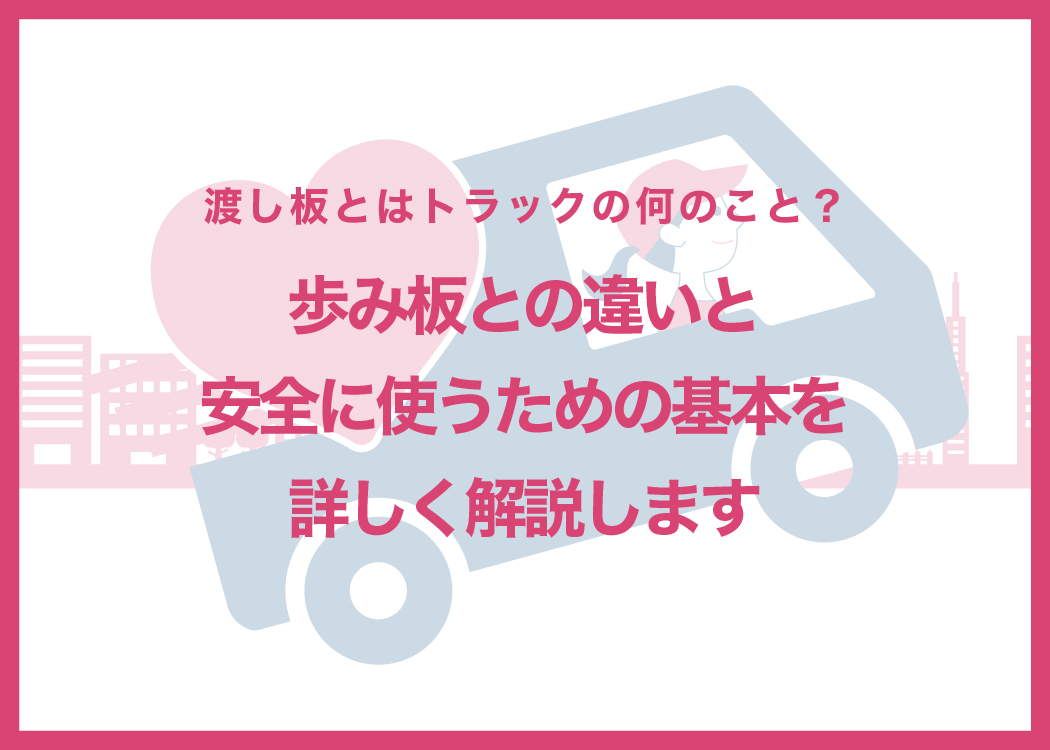 渡し板とはトラックの何のこと？歩み板との違いと安全に使うための基本を詳しく解説します