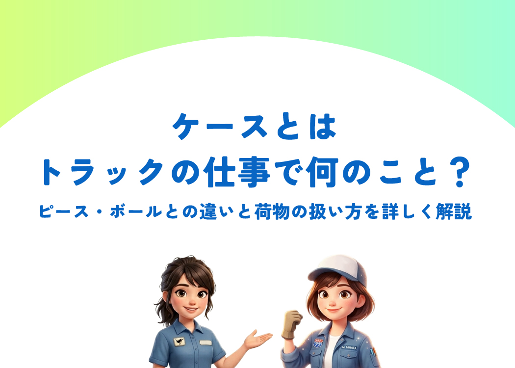 ケースとはトラックの仕事で何のこと?ピース・ボールとの違いと荷物の扱い方を詳しく解説