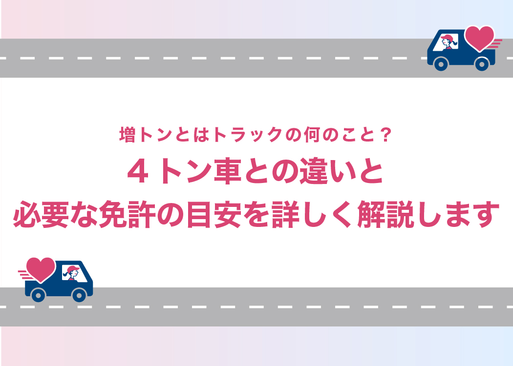 増トンとはトラックの何のこと?4トン車との違いと必要な免許の目安を詳しく解説します