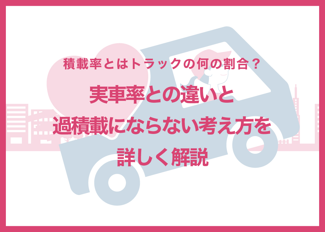 積載率とはトラックの何の割合？実車率との違いと過積載にならない考え方を詳しく解説
