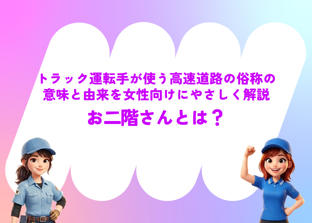 お二階さんとは?トラック運転手が使う高速道路の俗称の意味と由来を女性向けにやさしく解説