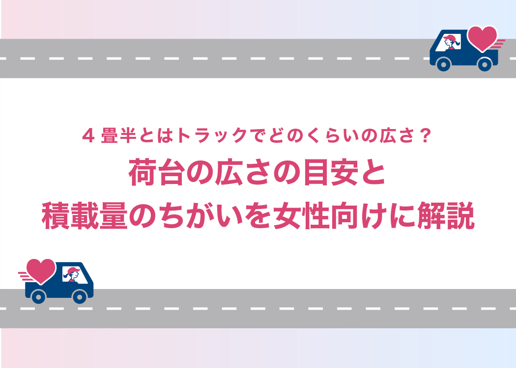 4畳半とはトラックでどのくらいの広さ？荷台の広さの目安と積載量のちがいを女性向けに解説