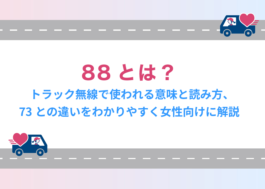 88とは?トラック無線で使われる意味と読み方、73との違いをわかりやすく女性向けに解説