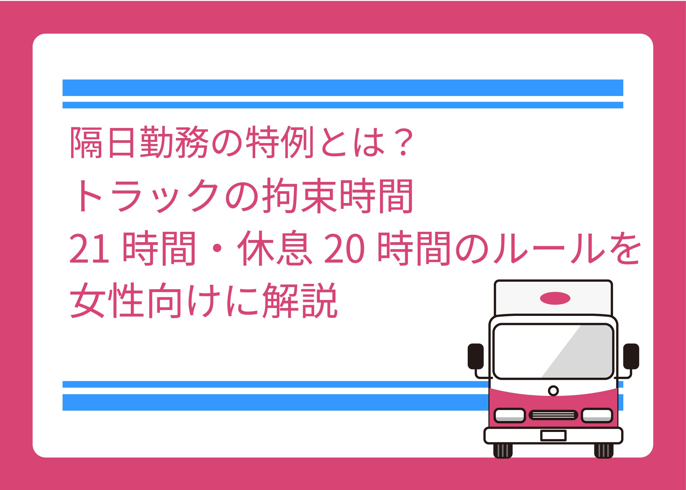 隔日勤務の特例とは？トラックの拘束時間21時間・休息20時間のルールを女性向けに解説