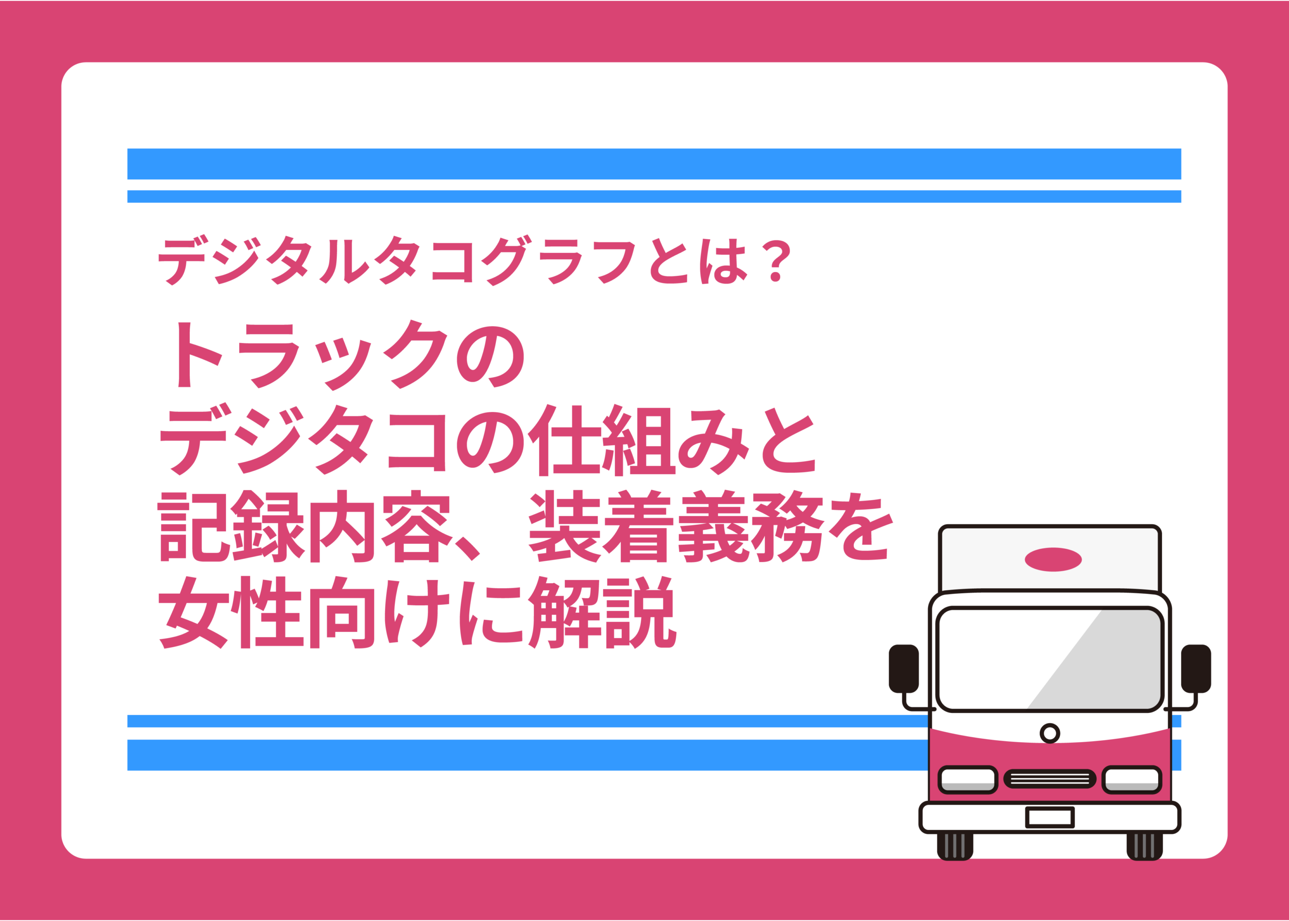 デジタルタコグラフとは?トラックのデジタコの仕組みと記録内容、装着義務を女性向けに解説