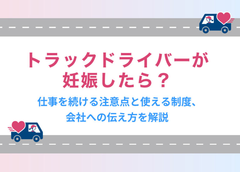 トラックドライバーが妊娠したら？仕事を続ける注意点と使える制度、会社への伝え方を解説