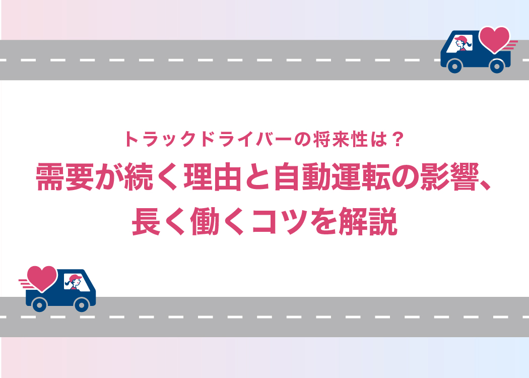 トラックドライバーの将来性は？需要が続く理由と自動運転の影響、長く働くコツを解説