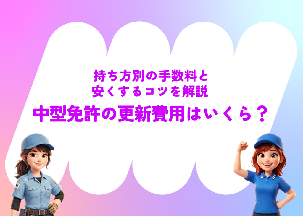 中型免許の更新費用はいくら?持ち方別の手数料と安くするコツを解説