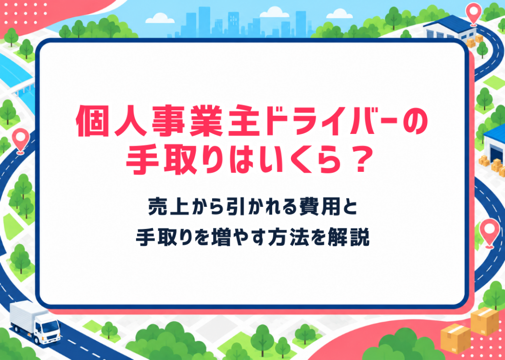 個人事業主ドライバーの手取りはいくら?売上から引かれる費用と手取りを増やす方法を解説