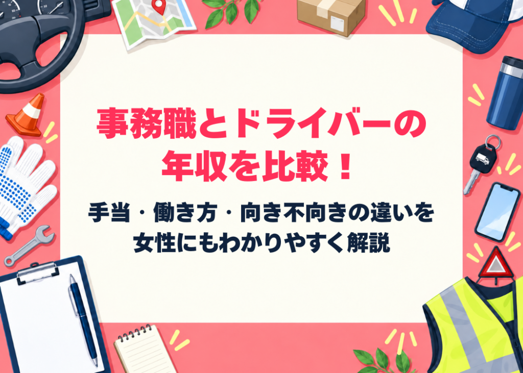 事務職とドライバーの年収を比較！手当・働き方・向き不向きの違いを女性にもわかりやすく解説