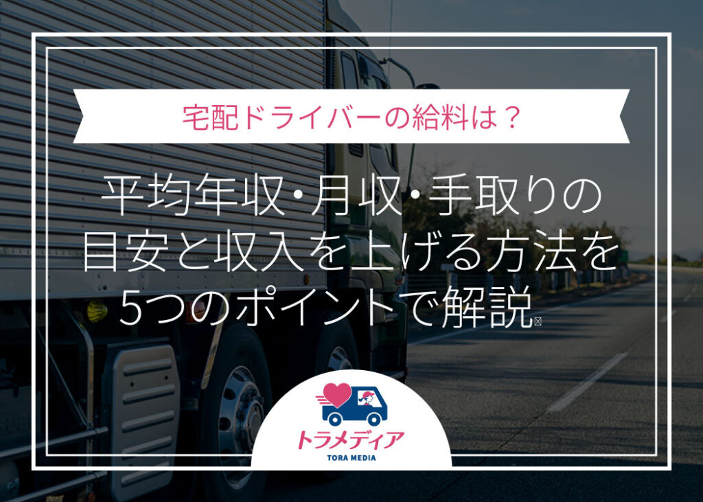 宅配ドライバーの給料は？平均年収・月収・手取りの目安と収入を上げる方法を5つのポイントで解説
