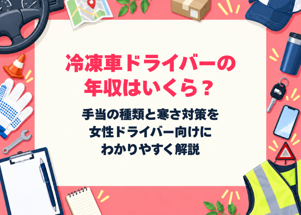 冷凍車ドライバーの年収はいくら?手当の種類と寒さ対策を女性ドライバー向けにわかりやすく解説