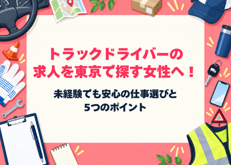 トラックドライバーの求人を東京で探す女性へ！未経験でも安心の仕事選びと5つのポイント