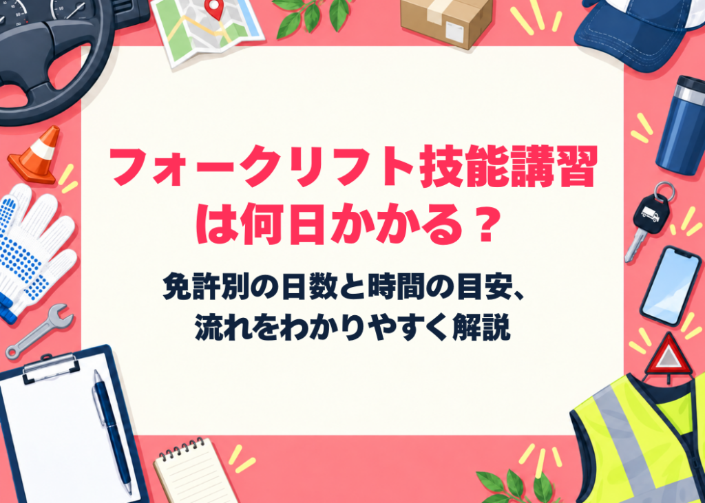 フォークリフト技能講習は何日かかる？免許別の日数と時間の目安、流れをわかりやすく解説