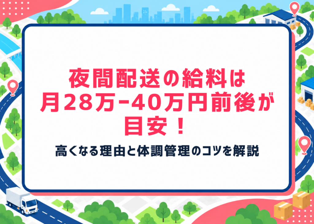 夜間配送の給料は月28万〜40万円前後が目安！高くなる理由と体調管理のコツを解説