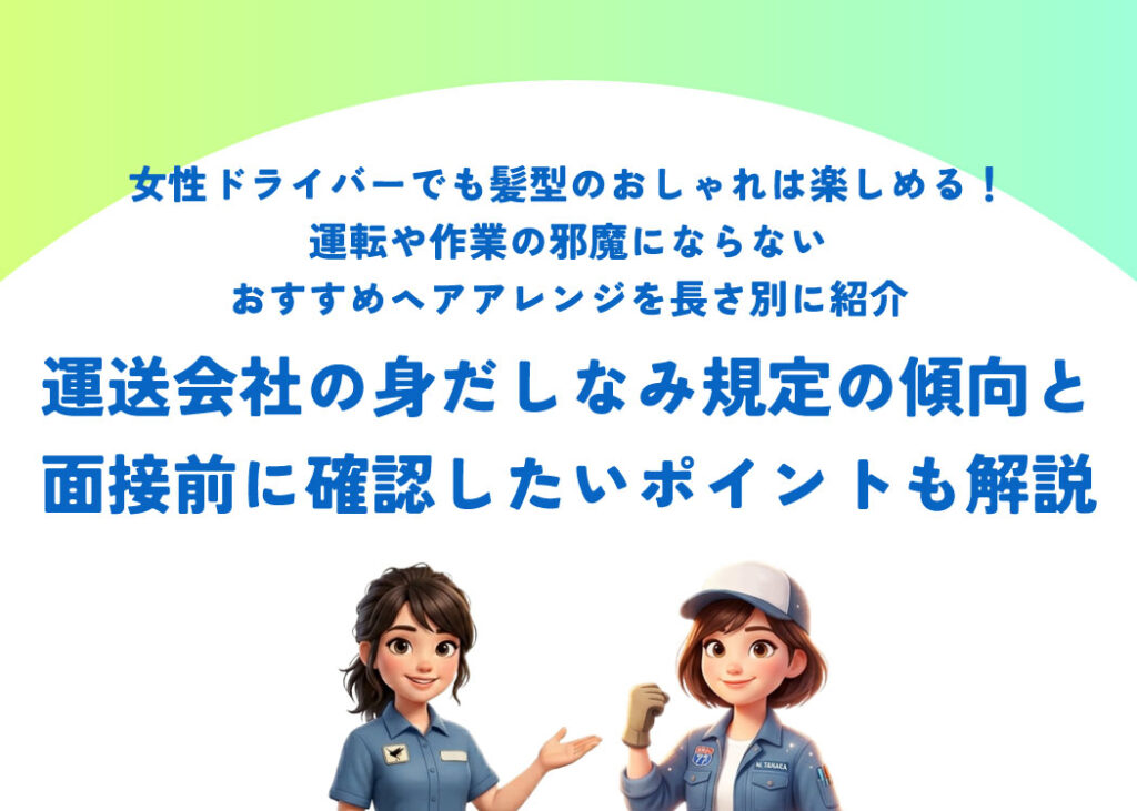 女性ドライバーでも髪型のおしゃれは楽しめる！運転や作業の邪魔にならないおすすめヘアアレンジを長さ別に紹介｜運送会社の身だしなみ規定の傾向と面接前に確認したいポイントも解説