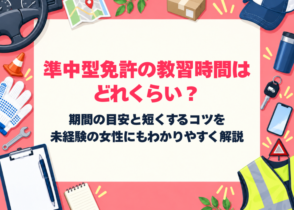 準中型免許の教習時間はどれくらい？期間の目安と短くするコツを未経験の女性にもわかりやすく解説